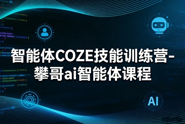 智能体COZE技能训练营-攀哥ai智能体课程-智点网