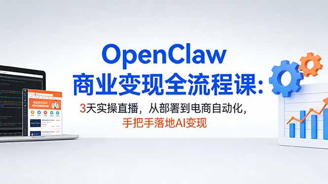 OpenClaw商业变现全流程课：3天实操直播，从部署到电商自动化，手把手落地AI变现-智点网