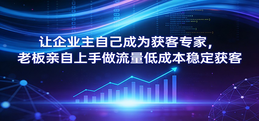 让企业主自己成为获客专家，老板亲自上手做流量低成本稳定获客-智点网