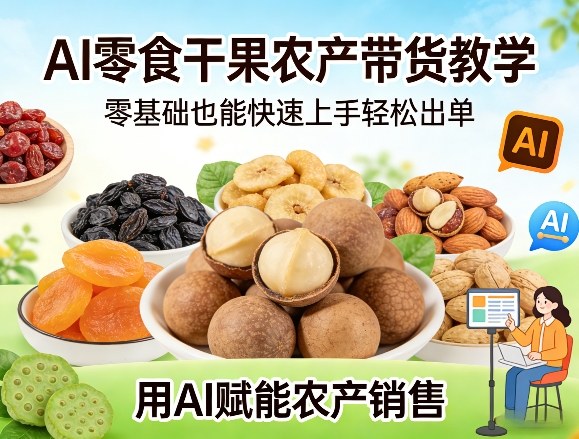 AI零食干果农产带货教学，零基础也能快速上手轻松出单，用AI赋能农产销售-智点网