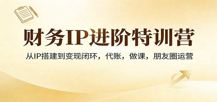 财务IP进阶特训营：从IP搭建到变现闭环，代账，做课，朋友圈运营-智点网