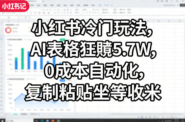 小红书冷门玩法，AI表格狂賺5.7W，0成本自动化，复制粘贴坐等收米-智点网