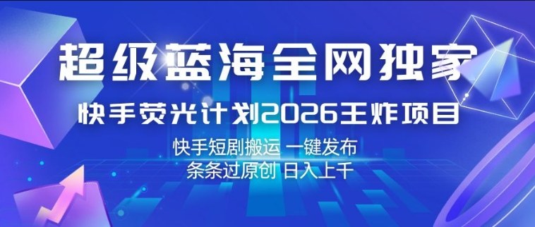 超级蓝海全网独家，快手荧光计划2026王炸项目，日入1k+，快手短剧搬运，一键发布，条条过原创【揭秘】-智点网