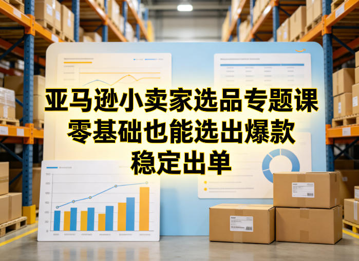 亚马逊小卖家选品专题课，零基础也能选出爆款，稳定出单-智点网