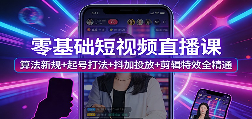 零基础短视频直播课：算法新规+起号打法+抖加投放+剪辑特效全精通-智点网
