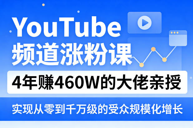 YouTube频道涨粉课，4年賺460W的大佬亲授，实现从零到千万级的受众规模化增长-智点网