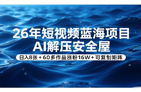 26年短视频蓝海项目，AI解压安全屋，日入8张+60多作品涨粉16W+可复制矩阵-智点网