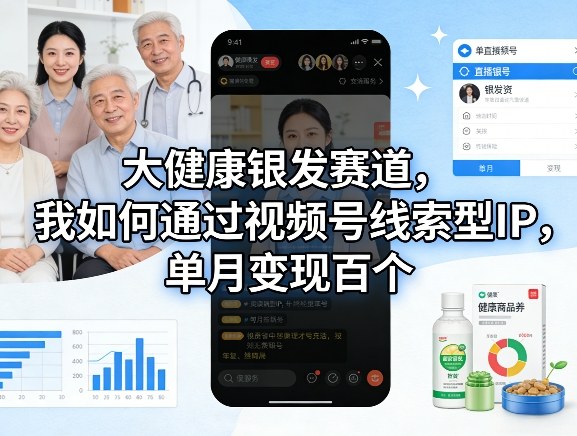 大健康银发赛道，我如何通过视频号线索型IP，单月变现百个-智点网