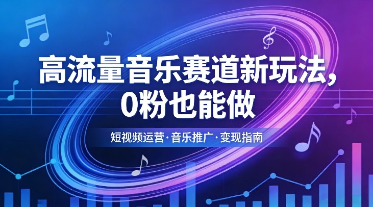 高流量音乐赛道新玩法，0粉也能做，冷启动破万播，轻松涨粉变现-智点网