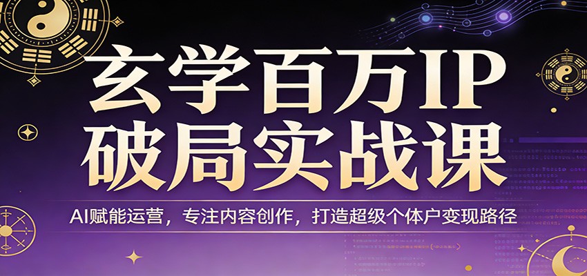 玄学百万IP破局实战课：AI赋能运营，专注内容创作，打造超级个体户变现路径-智点网