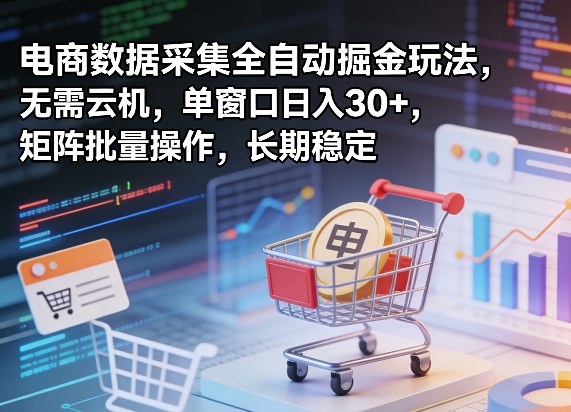 独家电商数据采集全自动掘金玩法，无需云机，单窗口日入30+，矩阵批量操作，长期稳定【揭秘】-智点网