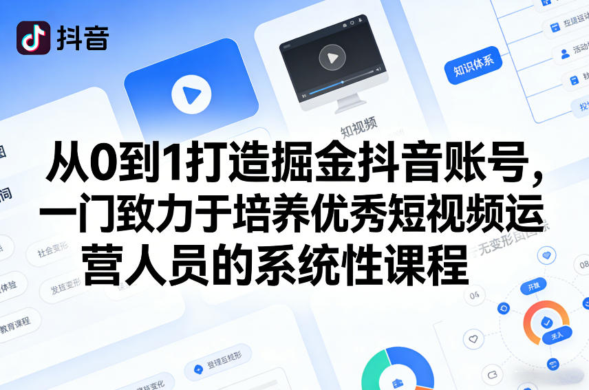 从0到1打造掘金抖音账号,一门致力于培养优秀短视频运营人员的系统性课程
