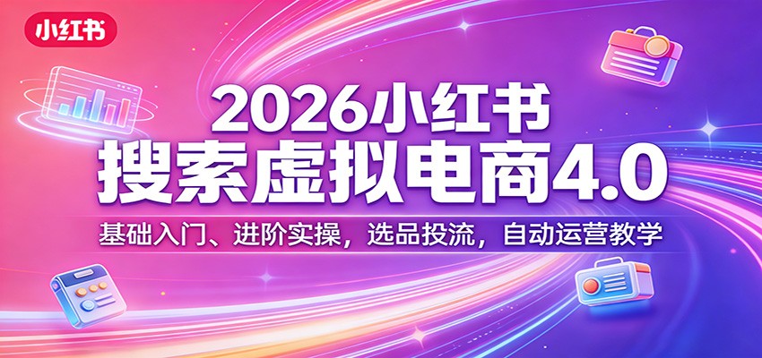 2026小红书搜索虚拟电商4.0：基础入门、进阶实操，选品投流，自动运营教学-智点网