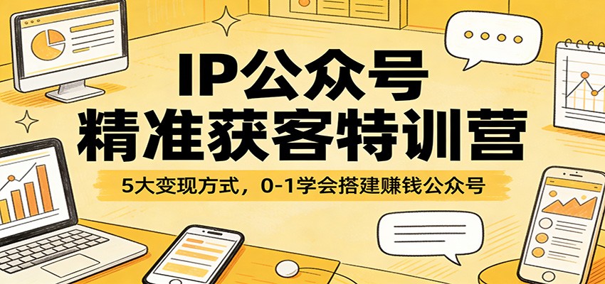 IP公众号精准获客特训营：5大变现方式，0-1学会搭建赚钱公众号-智点网