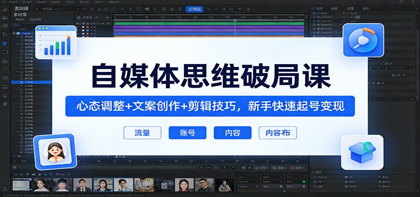 自媒体思维破局课：心态调整+文案创作+剪辑技巧，新手快速起号变现-智点网