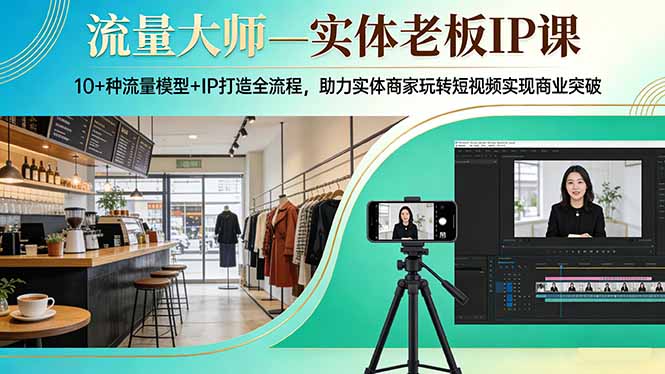 流量大师—实体老板IP课：10+种流量模型+IP打造全流程，助力实体商家玩转短视频实现商业突破-智点网