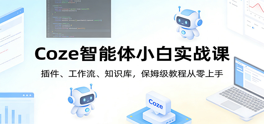 Coze智能体小白实战课：插件、工作流、知识库，保姆级教程从零上手-智点网