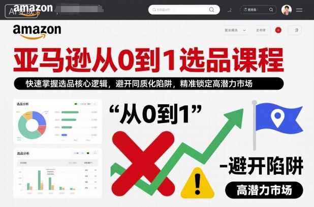亚马逊从0到1选品课程，快速掌握选品核心逻辑，避开同质化陷阱，精准锁定高潜力市场(更新)-智点网