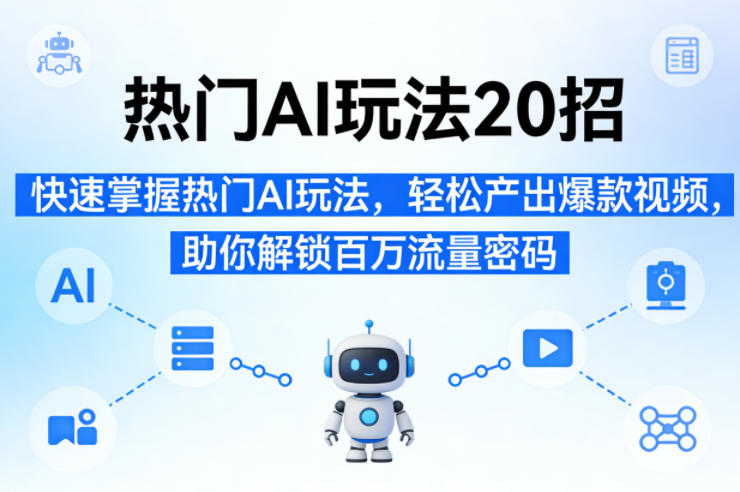 热门AI玩法20招，快速掌握热门AI玩法，轻松产出爆款视频，助你解锁百万流量密码-智点网