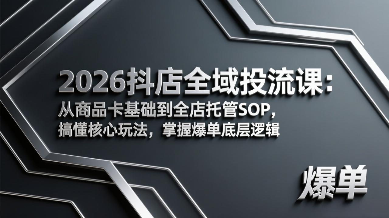 2026抖店全域投流课：从商品卡基础到全店托管SOP，搞懂核心玩法，掌握爆单底层逻辑-智点网