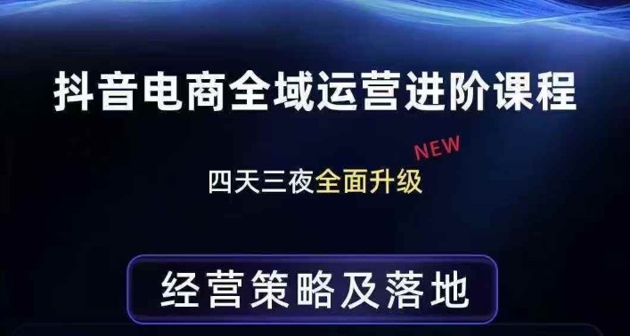 抖音电商全域运营进阶课程，经营策略及落地，全链路拆解直击底层逻辑-智点网