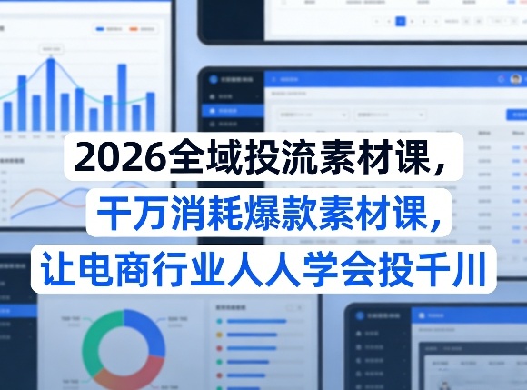 2026全域投流素材课，干万消耗爆款素材课，让电商行业人人学会投千川-智点网