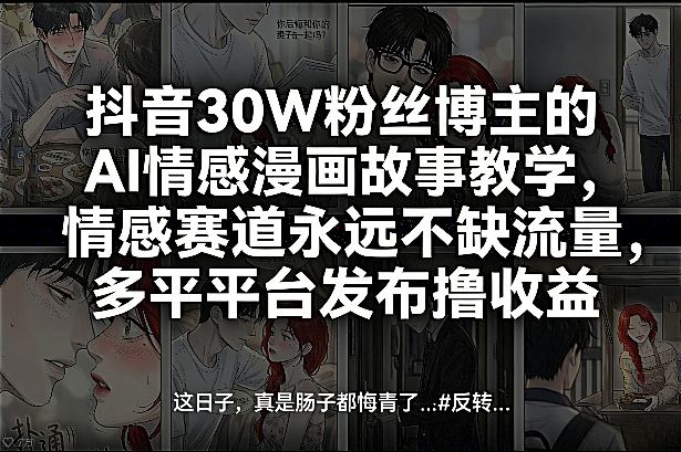 抖音30W粉丝博主的AI情感漫画故事教学，情感赛道永远不缺流量，多平台发布撸收益！-智点网