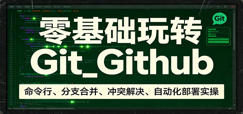 零基础玩转Git_Github：命令行、分支合并、冲突解决、自动化部署实操-智点网