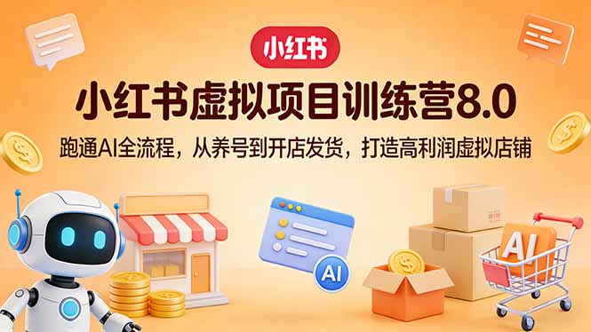 小红书虚拟项目训练营8.0：跑通AI全流程，从养号到开店发货，打造高利润虚拟店铺-智点网