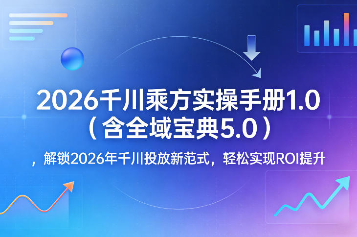 2026千川乘方实操手册1.0(含全域宝典5.0)，解锁2026年千川投放新范式，轻松实现ROI提升-智点网