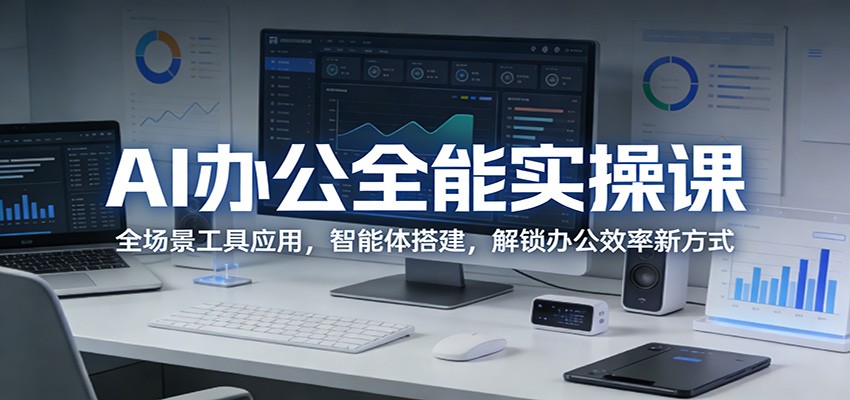 AI办公全能实操课：全场景工具应用，智能体搭建，解锁办公效率新方式-智点网