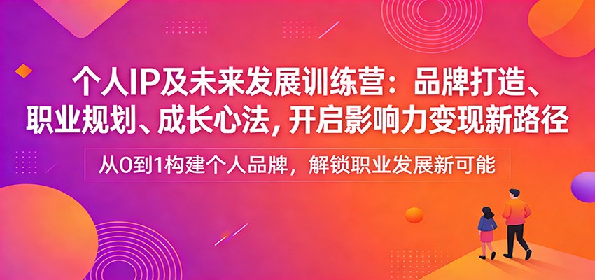个人IP及未来发展训练营：品牌打造、职业规划、成长心法，开启影响力变现新路径-智点网