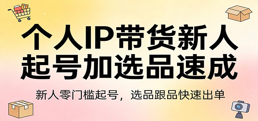 个人IP带货新人起号加选品速成：新人零门槛起号，选品跟品快速出单-智点网