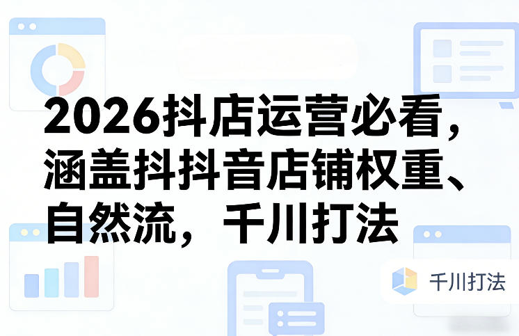 2026抖店运营必看，涵盖抖音店铺权重、自然流，千川打法-智点网
