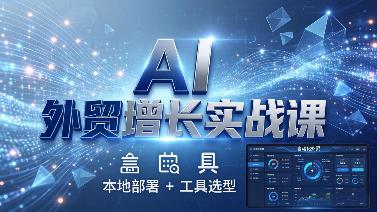 AI 外贸增长实战课：本地部署 + 工具选型，一站式搭建可落地自动化外贸系统-智点网