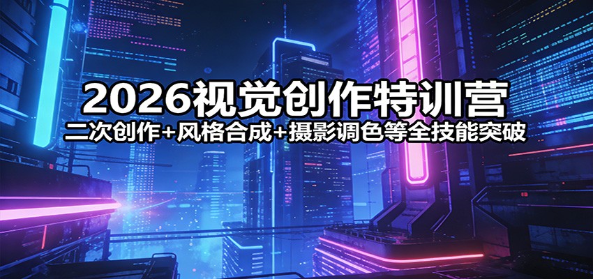 2026视觉创作特训营：二次创作+风格合成+摄影调色等全技能突破-智点网