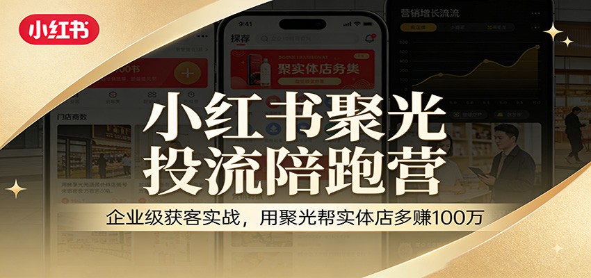 小红书聚光投流陪跑营：企业级获客实战，用聚光帮实体店多赚100万-智点网