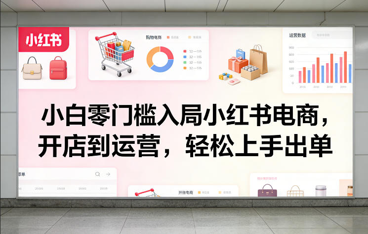 小白零门槛入局小红书电商，开店到运营，轻松上手出单-智点网
