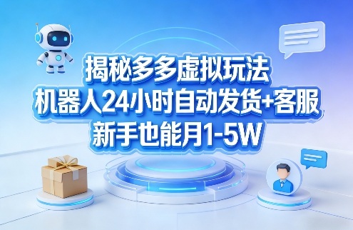 揭秘多多虚拟玩法，机器人24小时自动发货+客服，新手也能月1-5W！-智点网