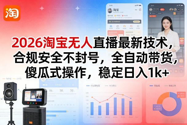 2026淘宝无人直播最新技术，合规安全不封号，全自动带货，傻瓜式操作，稳定日入1k+【揭秘】-智点网