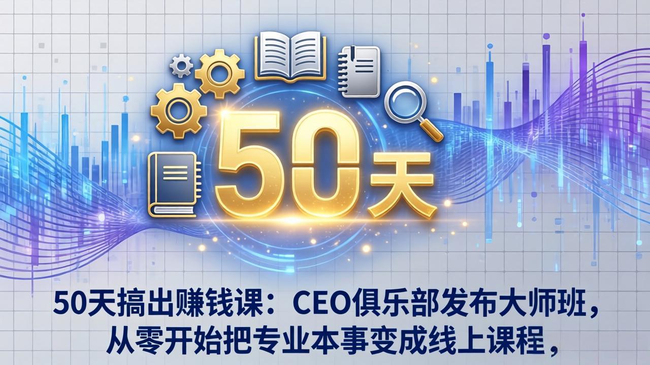 50天搞出赚钱课：CEO俱乐部发布大师班，从零开始把专业本事变成线上课程-智点网