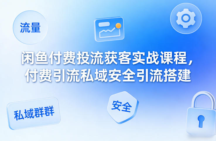 闲鱼付费投流获客实战课程，付费引流私域安全引流搭建-智点网