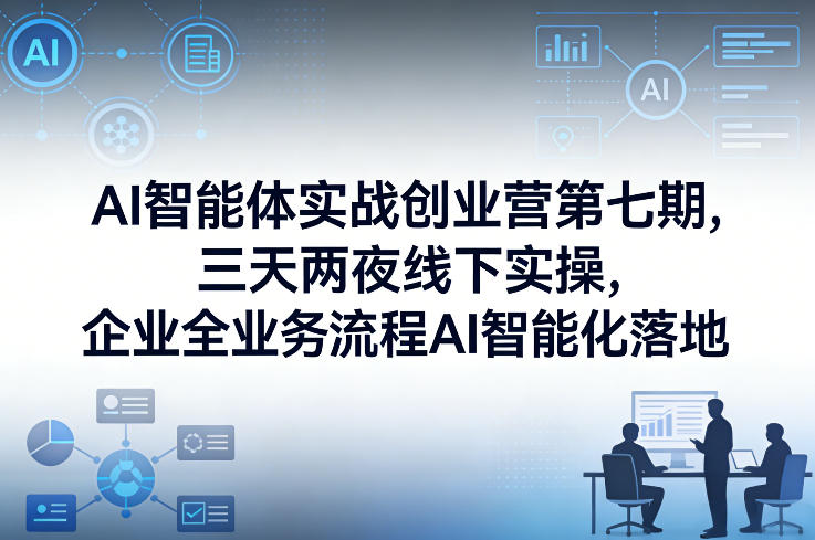 AI智能体实战创业营第七期，三天两夜线下实操，企业全业务流程AI智能化落地(26年1月20-22号)-智点网
