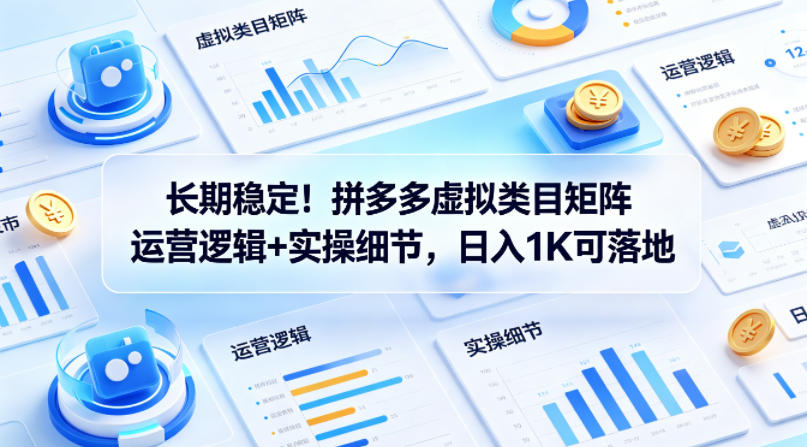 长期稳定！拼多多虚拟类目矩阵运营逻辑+实操细节，日入1K可落地【揭秘】-智点网