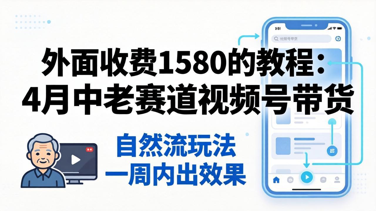 外面收费1580的教程：4月中老年赛道视频号带货，自然流玩法一周内可以出效果-智点网