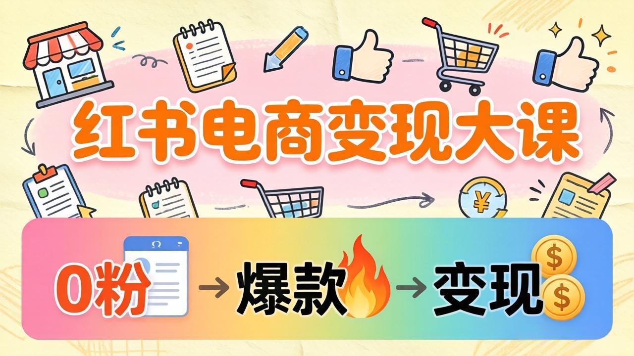 小红书电商变现大课：3个月37万实操拆解，0粉开店到爆款笔记全流程-智点网
