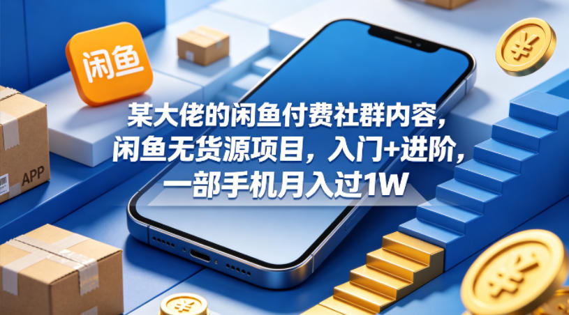 某大佬的闲鱼付费社群内容，闲鱼无货源项目，入门+进阶，一部手机月入过1W-智点网
