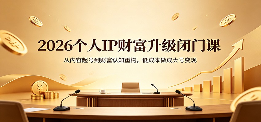 2026个人IP财富升级闭门课：从内容起号到财富认知重构，低成本做成大号变现-智点网