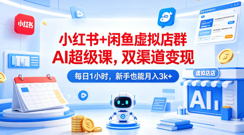 小红书+闲鱼虚拟店群AI超级课，双渠道变现，每日1小时，新手也能月入3k+-智点网