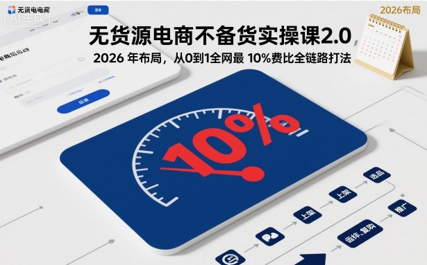 无货源电商不备货实操课2.0，2026年布局，从0到1全网最低10%费比全链路打法【更新26年4月】-智点网